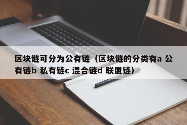区块链可分为公有链（区块链的分类有a 公有链b 私有链c 混合链d 联盟链）