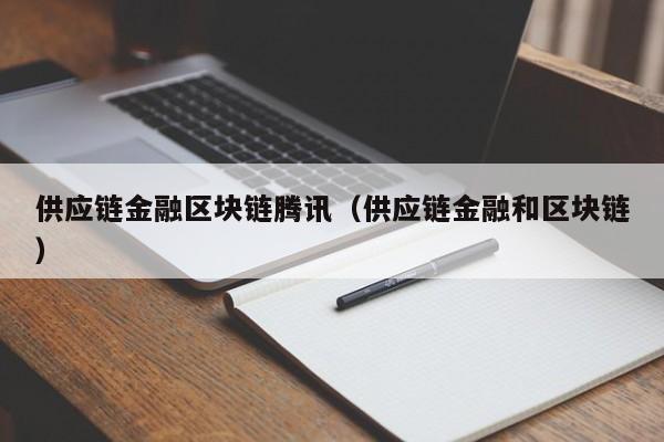 供应链金融区块链腾讯（供应链金融和区块链）