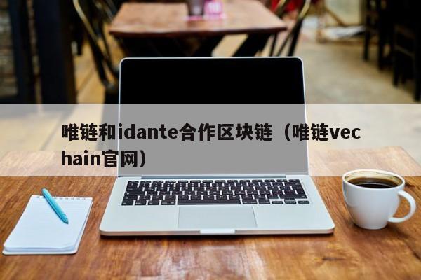 唯链和idante合作区块链（唯链vechain官网）