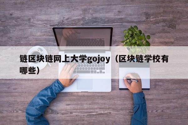 链区块链网上大学gojoy（区块链学校有哪些）