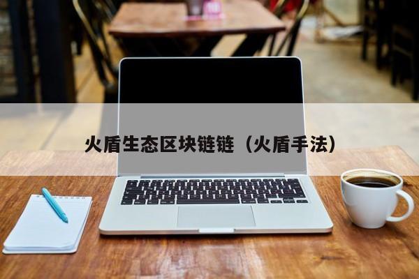 火盾生态区块链链（火盾手法）