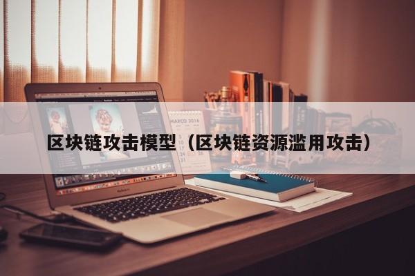 区块链攻击模型（区块链资源滥用攻击）