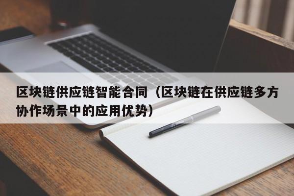 区块链供应链智能合同（区块链在供应链多方协作场景中的应用优势）