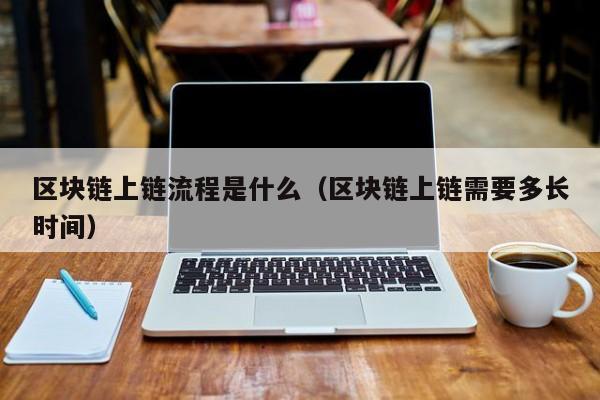 区块链上链流程是什么（区块链上链需要多长时间）