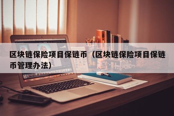 区块链保险项目保链币（区块链保险项目保链币管理办法）