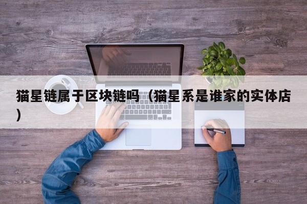 猫星链属于区块链吗（猫星系是谁家的实体店）