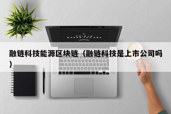融链科技能源区块链（融链科技是上市公司吗）