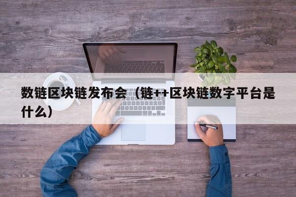 数链区块链发布会（链++区块链数字平台是什么）