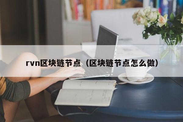 rvn区块链节点（区块链节点怎么做）