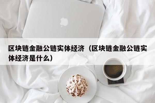 区块链金融公链实体经济（区块链金融公链实体经济是什么）