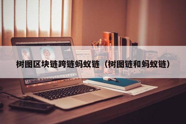 树图区块链跨链蚂蚁链（树图链和蚂蚁链）