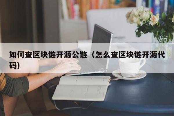 如何查区块链开源公链（怎么查区块链开源代码）
