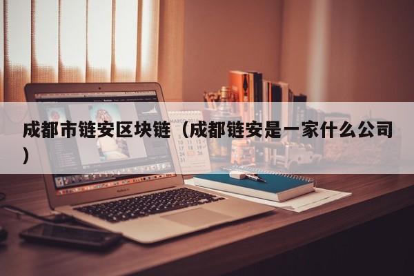 成都市链安区块链（成都链安是一家什么公司）