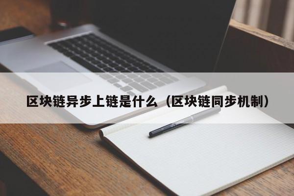 区块链异步上链是什么（区块链同步机制）