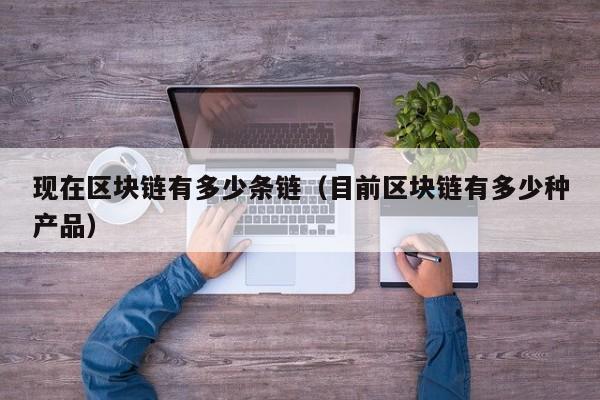 现在区块链有多少条链（目前区块链有多少种产品）