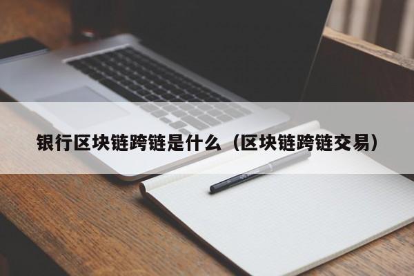 银行区块链跨链是什么（区块链跨链交易）