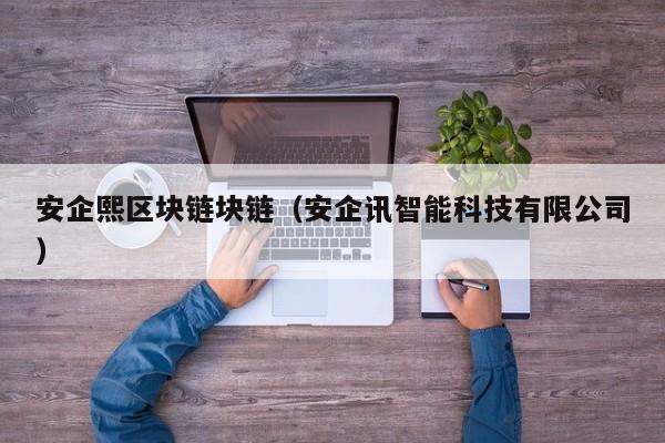 安企熙区块链块链（安企讯智能科技有限公司）