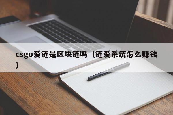 csgo爱链是区块链吗（链爱系统怎么赚钱）