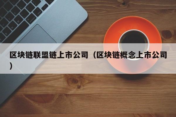 区块链联盟链上市公司（区块链概念上市公司）