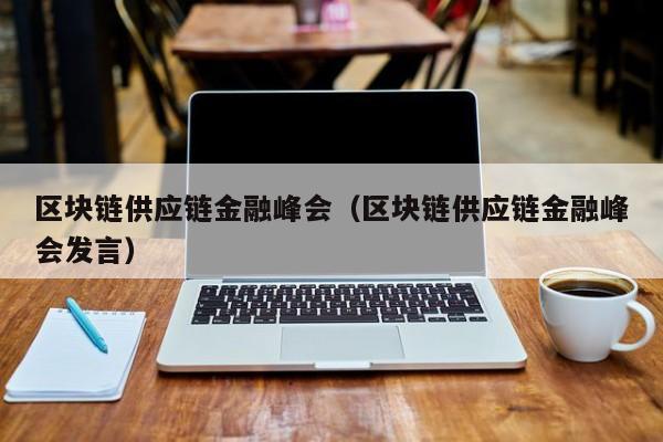 区块链供应链金融峰会（区块链供应链金融峰会发言）