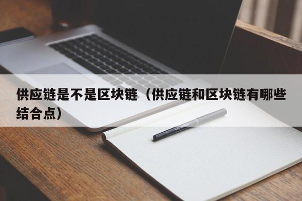 供应链是不是区块链（供应链和区块链有哪些结合点）