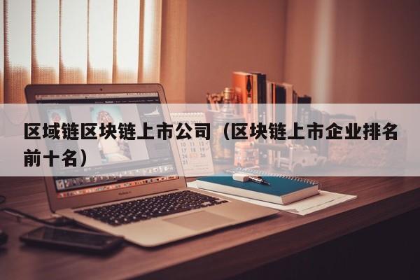 区域链区块链上市公司（区块链上市企业排名前十名）