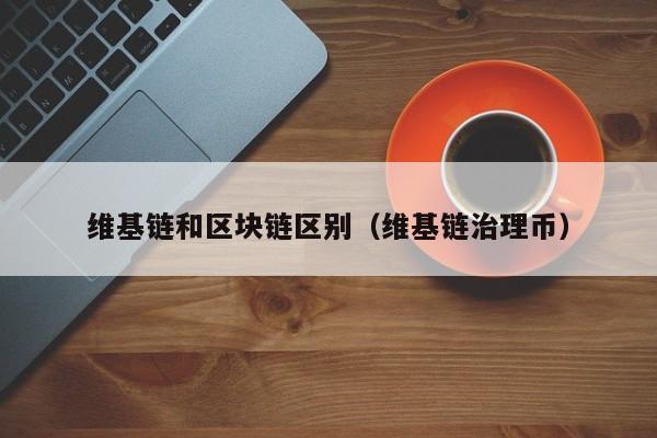 维基链和区块链区别（维基链治理币）