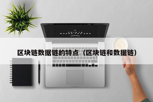 区块链数据链的特点（区块链和数据链）