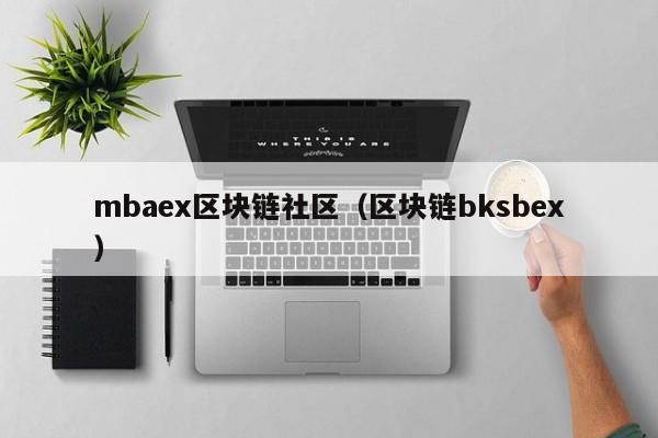 mbaex区块链社区（区块链bksbex）