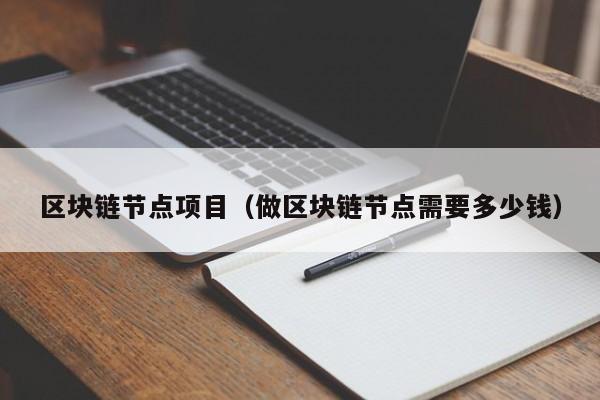 区块链节点项目（做区块链节点需要多少钱）