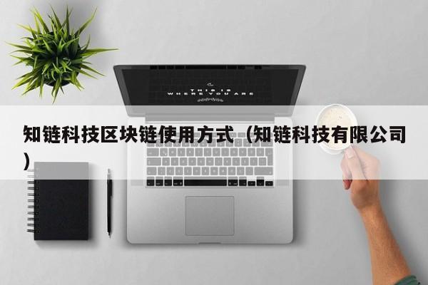 知链科技区块链使用方式（知链科技有限公司）