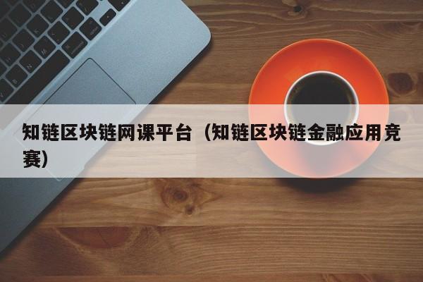 知链区块链网课平台（知链区块链金融应用竞赛）
