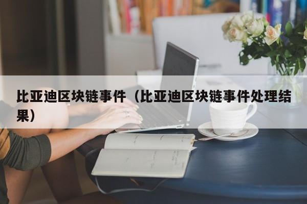比亚迪区块链事件（比亚迪区块链事件处理结果）