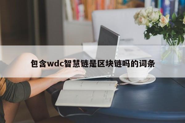 包含wdc智慧链是区块链吗的词条