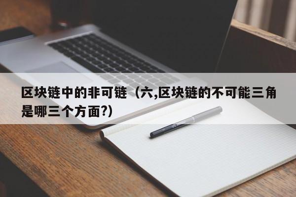 区块链中的非可链（六,区块链的不可能三角是哪三个方面?）
