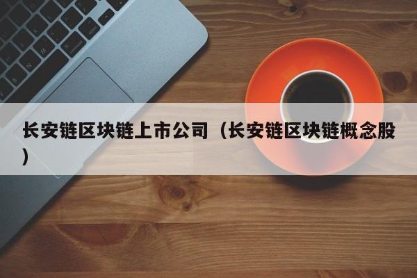 长安链区块链上市公司（长安链区块链概念股）