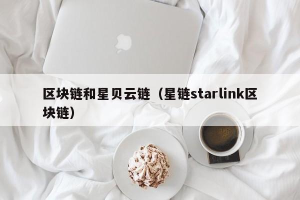 区块链和星贝云链（星链starlink区块链）