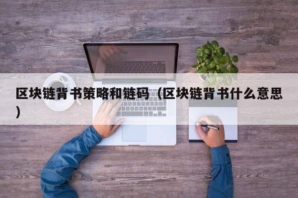 区块链背书策略和链码（区块链背书什么意思）