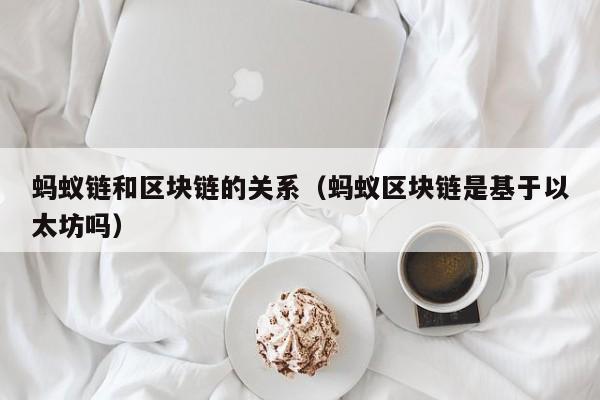 蚂蚁链和区块链的关系（蚂蚁区块链是基于以太坊吗）