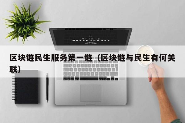 区块链民生服务第一链（区块链与民生有何关联）