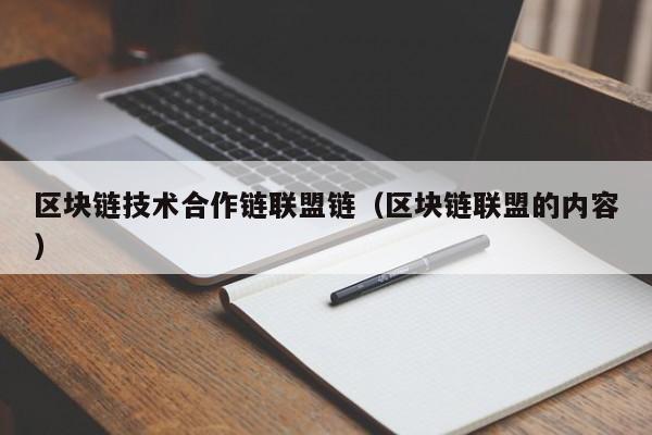 区块链技术合作链联盟链（区块链联盟的内容）