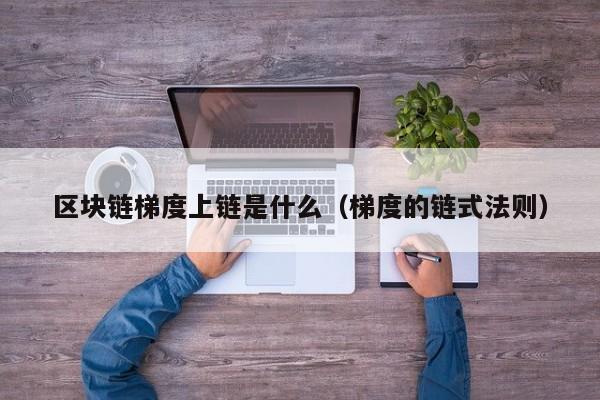 区块链梯度上链是什么（梯度的链式法则）