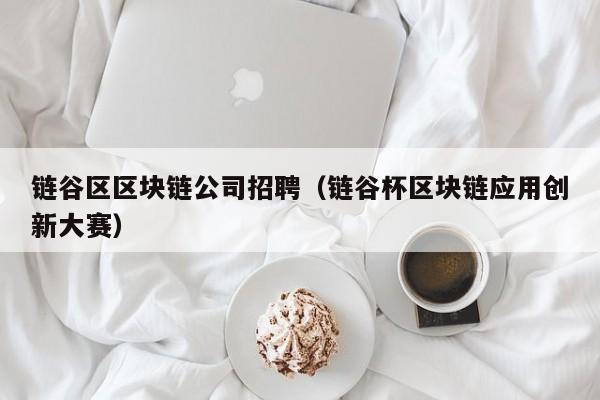 链谷区区块链公司招聘（链谷杯区块链应用创新大赛）