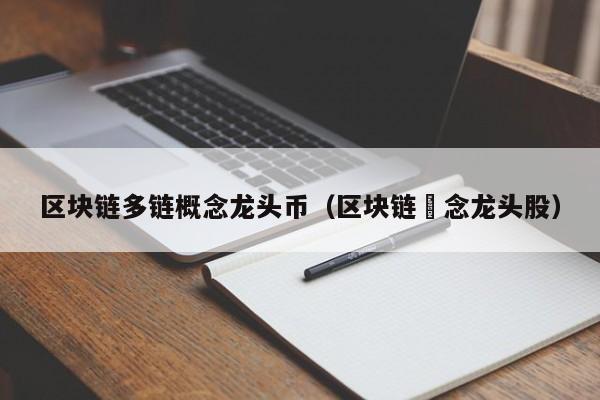 区块链多链概念龙头币（区块链摡念龙头股）
