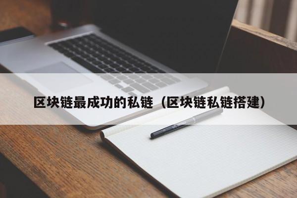 区块链最成功的私链（区块链私链搭建）