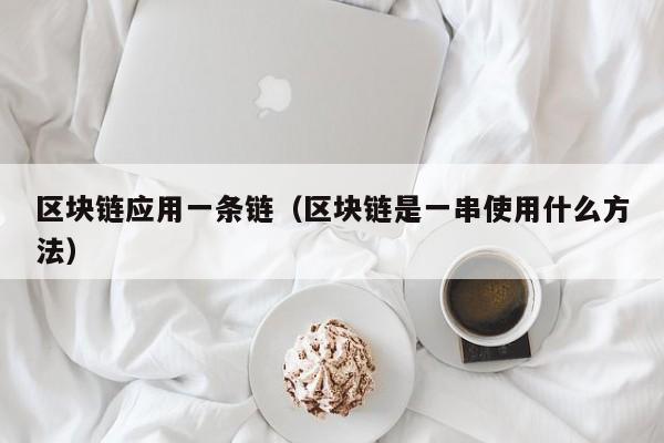 区块链应用一条链（区块链是一串使用什么方法）