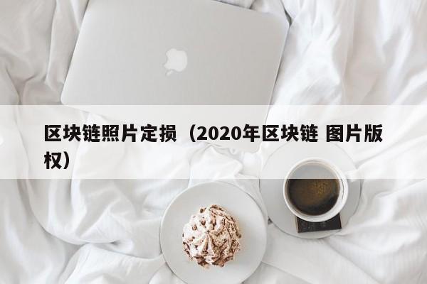 区块链照片定损（2020年区块链 图片版权）