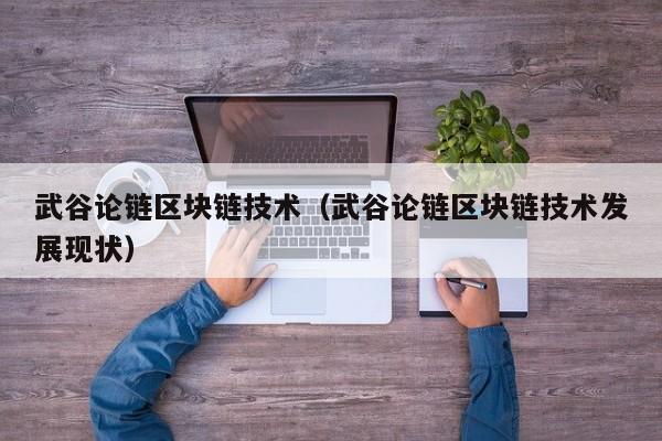 武谷论链区块链技术（武谷论链区块链技术发展现状）