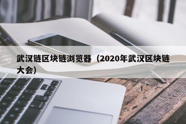 武汉链区块链浏览器（2020年武汉区块链大会）