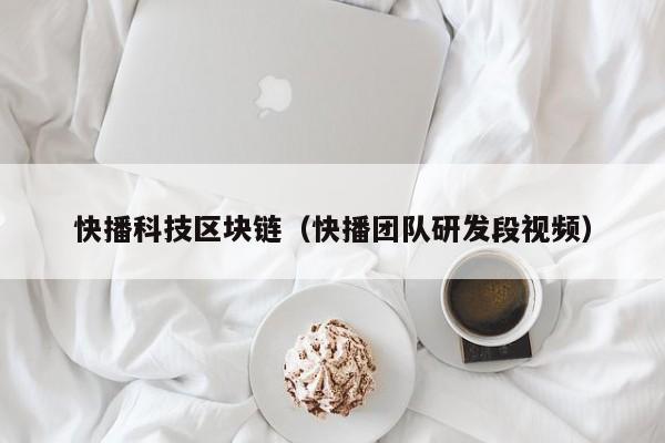 快播科技区块链（快播团队研发段视频）